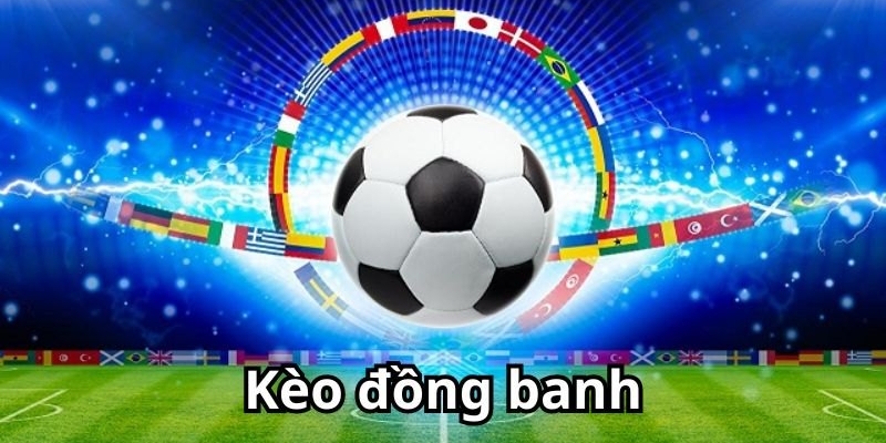 Kèo Đồng Banh: Giải Thích Cụ Thể Dành Cho Người Chơi Mới Bắt Đầu 2 Kèo đồng banh là gì?